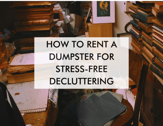 How to Rent a Dumpster for Stress-Free Decluttering